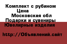 Комплект с рубином › Цена ­ 10 000 - Московская обл. Подарки и сувениры » Ювелирные изделия   